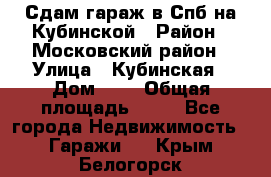 Сдам гараж в Спб на Кубинской › Район ­ Московский район › Улица ­ Кубинская › Дом ­ 3 › Общая площадь ­ 18 - Все города Недвижимость » Гаражи   . Крым,Белогорск